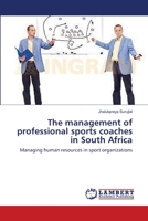 The management of professional sports coaches in South Africa: Managing human resources in sport organizations 3659187410 Book Cover