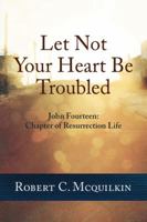 Let Not Your Heart Be Troubled: John Fourteen: Chapter of Resurrection Life 1939074002 Book Cover