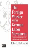 The Foreign Worker and the German Labor Movement: Xenophobia and Solidarity in the Coal Fields of the Ruhr, 1871-1914 0854963936 Book Cover