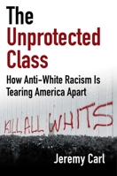 The Unprotected Class: How Anti-White Racism Is Destroying America 1684514584 Book Cover