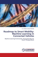 Roadmap to Smart Mobility: Machine Learning in Connected Vehicles: Machine Learning Frameworks: Paving the Way for Smart Transportation 620745040X Book Cover