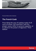 The French Cook: Prescribing the way of making ready of all sorts of meats, fish and flesh, with the proper sauce, either to procure ap 3348083001 Book Cover