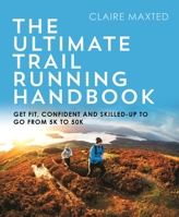 The Ultimate Trail Running Handbook: Get fit, confident and skilled up to go from 5k to trail marathon 1472974840 Book Cover