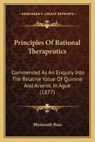Principles Of Rational Therapeutics: Commenced As An Enquiry Into The Relative Value Of Quinine And Arsenic In Ague 1120863570 Book Cover