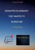 Kidnapped in Germany! They wanted to silence me!: A true story 3384494482 Book Cover
