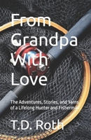 From Grandpa With Love: The Adventures, Stories, and Yarns of a Lifelong Hunter and Fisherman 1999112547 Book Cover