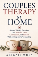 Couples Therapy at Home: Simple Weekly Exercises That Rebuild Trust, Connection, and Passion Without Expensive Counseling B0H682V3QY Book Cover