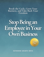 Stop Being an Employee in Your Own Business: Break the Cycle, Grow Your Business, and Take Back Your Freedom B0F9L9P697 Book Cover