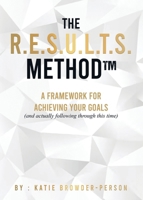 The R.E.S.U.L.T.S. Method(TM): A Framework for Achieving Your Goals (and Actually Following Through This Time) B0GSB17KWD Book Cover