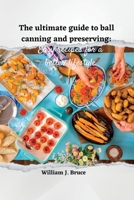 The Ultimate Guide to Ball Canning and Preserving: Easy Recipes for a Better Lifestyle B0BVSXCGWQ Book Cover