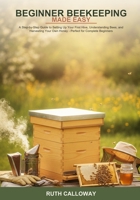 Beginner Beekeeping Made Easy: A Step-by-Step Guide to Setting Up Your First Hive, Understanding Bees, and Harvesting Your Own Honey -- Perfect for Complete Beginners B0H6SF9QPW Book Cover