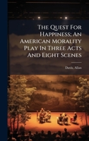 The Quest For Happiness; An American Morality Play In Three Acts And Eight Scenes 1024406946 Book Cover