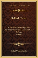 Rabbah Taken: Or The Theological System Of Alexander Campbell, Examined And Refuted 1437491960 Book Cover
