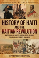 History of Haiti and the Haitian Revolution: An Enthralling Guide to the Rise, Rebellion, and Resilience of the Caribbean's Most Defiant Nation (Exploring the Past) B0H9V5XLPF Book Cover