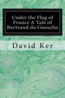 Under the Flag of France A Tale of Bertrand du Guesclin 1976263107 Book Cover