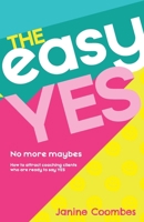 The Easy Yes: No more maybes. How to attract coaching clients who are ready to say yes. 1068582707 Book Cover
