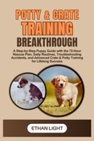 Potty & Crate Training Breakthrough: A Step-by-Step Puppy Guide with the 72-Hour Rescue Plan, Daily Routines, Troubleshooting Accidents, and Advanced Crate & Potty Training for Lifelong Success B0FNKNP5DF Book Cover