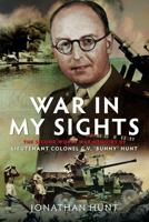 War in My Sights : The Second World War Memoirs of Lieutenant Colonel G. V. 'Bunny' Hunt 1036184889 Book Cover
