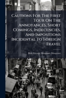 Cautions For The First Tour On The Annoyances, Short Comings, Indecencies, And Impositions Incidental To Foreign Travel 1179042131 Book Cover