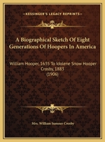 A Biographical Sketch Of Eight Generations Of Hoopers In America: William Hooper, 1635 To Idolene Snow Hooper Crosby, 1883 (1906) 1437446639 Book Cover