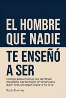 El hombre que nadie te enseñó a ser: El mapa para construir una identidad masculina que funcione: sin renunciar a quien eres, sin seguir lo que ya no sirve (Spanish Edition) B0GZZRK224 Book Cover
