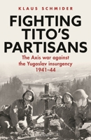 Fighting Tito's Partisans: The Axis war against the Yugoslav insurgency, 1941–44 1472875311 Book Cover
