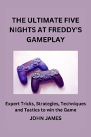 The Ultimate Five Nights at Freddy's Gameplay: The Unofficial Companion Player Guide for Beginners and Seasoned Players B0CRKCQ396 Book Cover