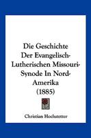 Die Geschichte Der Evangelisch-Lutherischen Missouri-Synode In Nord-Amerika (1885) 1168478413 Book Cover