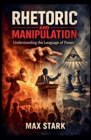Rhetoric and Manipulation Understanding the Language of Power B0GRCVGXZ6 Book Cover