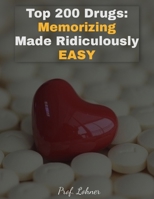 Top 200 Drugs: Memorizing Made Ridiculously Easy: Memorize the Top 200 Drugs in Less Than A Week B0892HPB2T Book Cover
