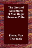 The Life and Adventures of Maj. Roger Sherman Potter 1516856619 Book Cover