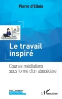 Le travail inspiré: Courtes méditations sous forme d'un abécédaire (Vivre l'Entreprise) (French Edition) 2343153663 Book Cover