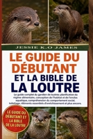 LE GUIDE DU DÉBUTANT ET LA BIBLE DE LA LOUTRE: Le guide complet du gardien de loutres: planification du régime alimentaire, conception de l’habitat et ... éléments essentiels d’ (French Edition) B0GYMJBXG5 Book Cover