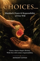 CHOICES...: Mankind's Power and Responsibility of Free Will Every Choice Shapes Destiny. With Free Will comes responsability B0HJWGD8Z8 Book Cover