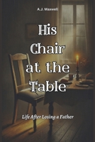 HIS CHAIR AT THE TABLE: Life After Losing a Father (FAMILY & RELATIONSHIP) B0DTP7HY97 Book Cover