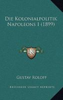 Die Kolonialpolitik Napoleons I (Classic Reprint) 1168427053 Book Cover