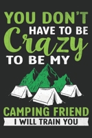You don't have to be Crazy to be my camping friend i will train you: Perfect RV Journal/Camping Diary or Gift for Campers or Hikers: Capture Memories, A great gift idea Lined journal paperback noteboo 1676538151 Book Cover