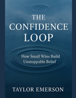 The Confidence Loop: How Small Wins Build Unstoppable Belief B0FDZ1CP4X Book Cover
