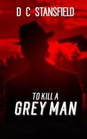 To Kill a Grey Man 1530866758 Book Cover