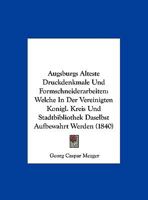 Augsburgs Alteste Druckdenkmale Und Formschneiderarbeiten: Welche In Der Vereinigten Konigl. Kreis Und Stadtbibliothek Daselbst Aufbewahrt Werden (1840) 116080060X Book Cover