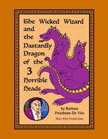 The Wicked Wizard and the Dastardly Dragon of the Three Horrible Heads: a medieval tale of evil wizards and terrifying dragons and fair maidens and brave knights, plus a bonus Draw and Tell story B0842318YZ Book Cover