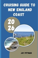 CRUISING GUIDE TO NEW ENGLAND COAST 2026: Coastal Harbors, Scenic Islands, Sailing Routes, and Historic Ports from Maine to Connecticut B0H2HG3RSV Book Cover