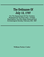 The Ordinance Of July 13, 1787: For The Government Of The Territory Northwest Of The River Ohio: A Paper Read Before The Ohio State Historical And Archæological Society, February 23D, 1887 9354486681 Book Cover