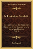 La Rha(c)Torique Sanskrite Exposa(c)E Dans Son Da(c)Veloppement Historique Et Ses Rapports: Avec La Rha(c)Torique Classique... 1272523799 Book Cover