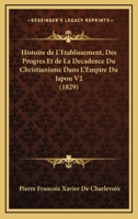 Histoire De L'Etablissement, Des Progres Et De La Decadence Du Christianisme Dans L'Empire Du Japon V2 (1829) 1178383687 Book Cover