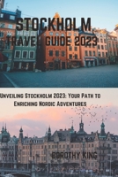 Stockholm Travel Guide 2023: Unveiling Stockholm 2023: Your Path to Enriching Nordic Adventures B0CGTHY596 Book Cover