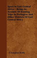 Sport In East Central Africa - Being An Account Of Hunting Trips In Pertugese And Other Districts Of East Central Africa 1445568284 Book Cover