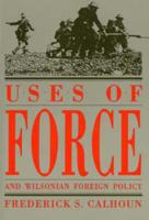 Uses of Force and Wilsonian Foreign Policy (American Diplomatic History) 0873384644 Book Cover