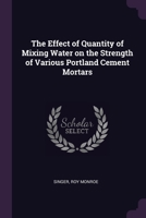 The Effect of Quantity of Mixing Water on the Strength of Various Portland Cement Mortars 1378970586 Book Cover