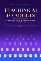 Teaching AI to Adults: A Trainer's Field Book for the Classroom, the Break Room and the Board Room B0HHYLBMT1 Book Cover